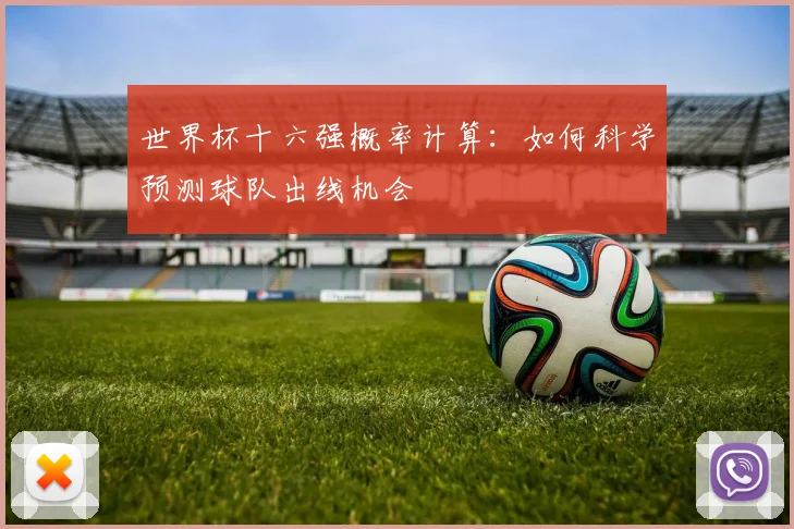 世界杯十六强概率计算:如何科学预测球队出线机会