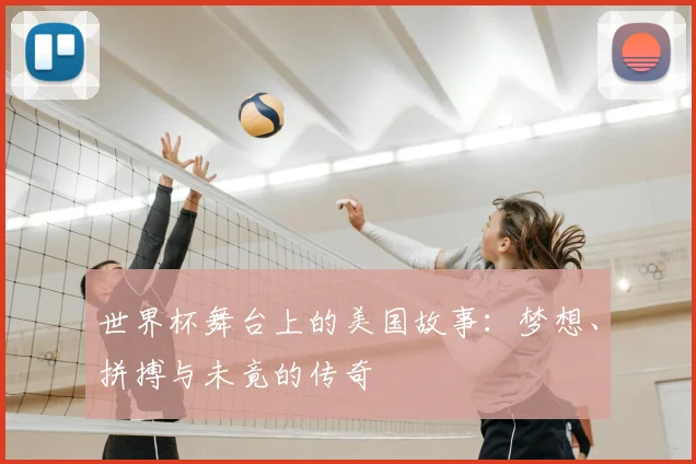 世界杯舞台上的美国故事：梦想、拼搏与未竟的传奇