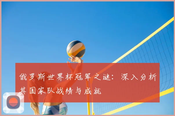 俄罗斯世界杯冠军之谜：深入分析其国家队战绩与成就