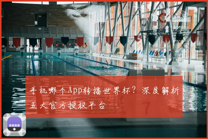 手机哪个App转播世界杯？深度解析五大官方授权平台