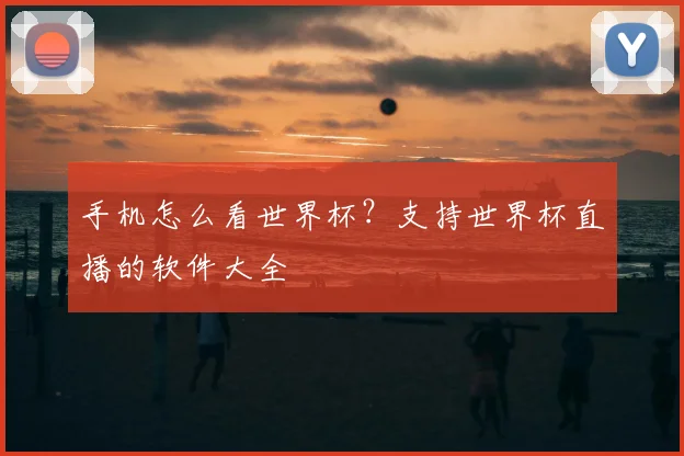 手机怎么看世界杯？支持世界杯直播的软件大全