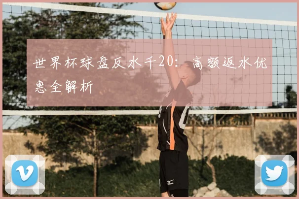 世界杯球盘反水千20：高额返水优惠全解析