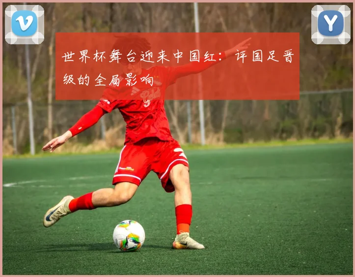 世界杯舞台迎来中国红：评国足晋级的全局影响