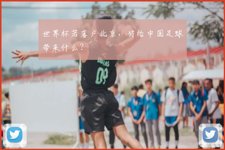 世界杯若落户北京，将给中国足球带来什么？