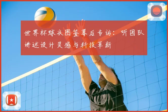 世界杯球衣图鉴幕后专访：听团队讲述设计灵感与科技革新
