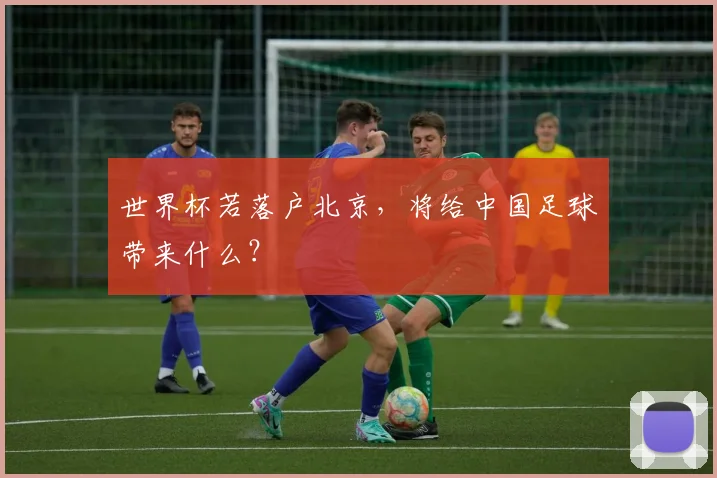 世界杯若落户北京，将给中国足球带来什么？
