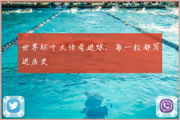 世界杯十大传奇进球：每一粒都写进历史