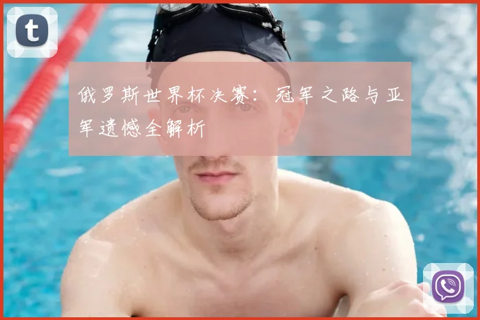 俄罗斯世界杯决赛：冠军之路与亚军遗憾全解析