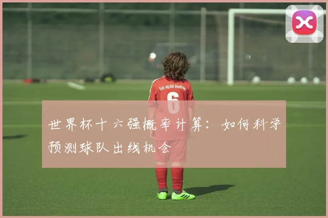 世界杯十六强概率计算:如何科学预测球队出线机会