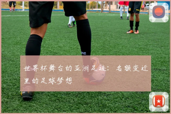 世界杯舞台的亚洲足迹：名额变迁里的足球梦想