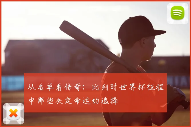 从名单看传奇：比利时世界杯征程中那些决定命运的选择