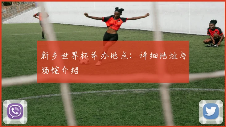 新乡世界杯举办地点:详细地址与场馆介绍