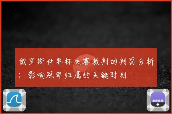 俄罗斯世界杯决赛裁判的判罚分析：影响冠军归属的关键时刻