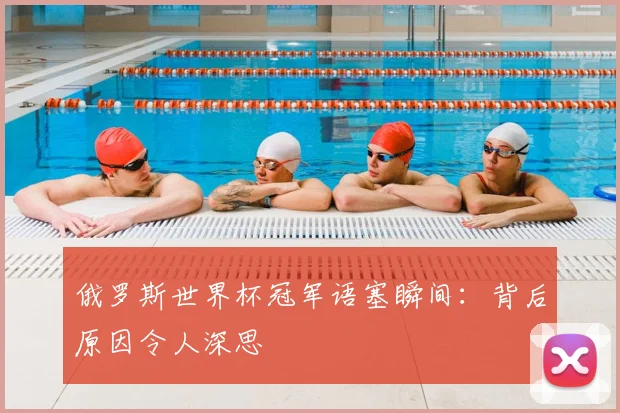 俄罗斯世界杯冠军语塞瞬间：背后原因令人深思